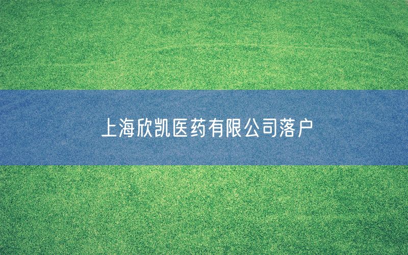 上海欣凯医药有限公司落户