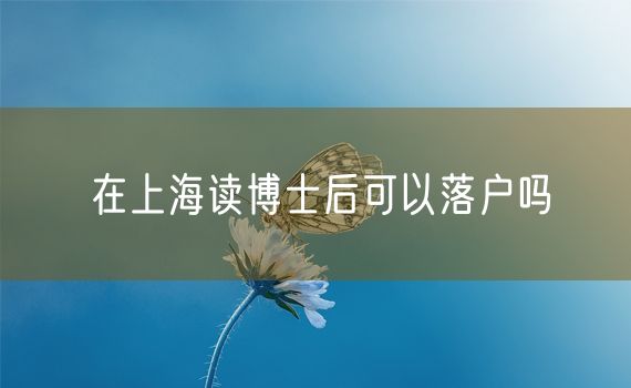 在上海读博士后可以落户吗