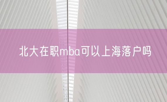 北大在职mba可以上海落户吗