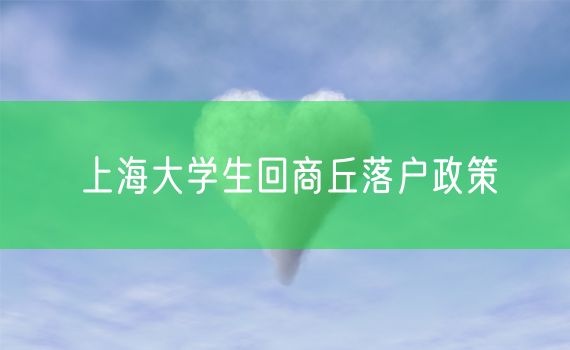 上海大学生回商丘落户政策