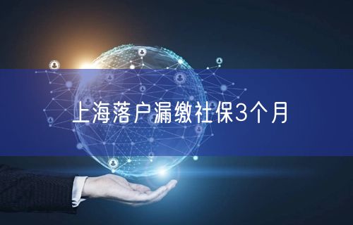 上海落户漏缴社保3个月