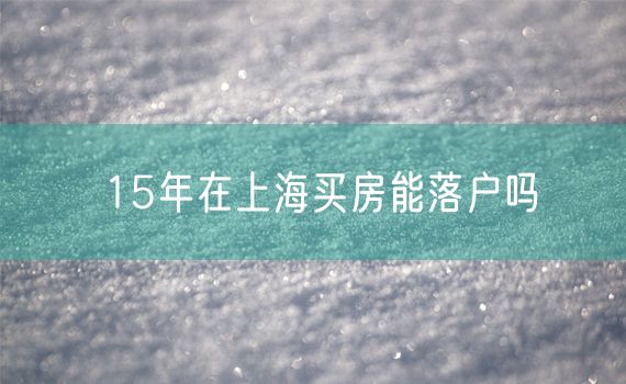 15年在上海买房能落户吗