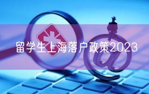 留学生上海落户政策2023