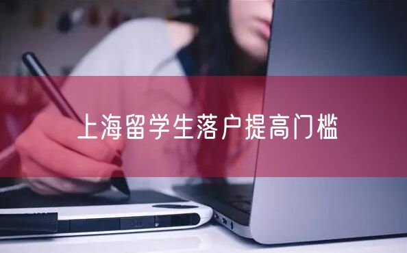 上海留学生落户提高门槛