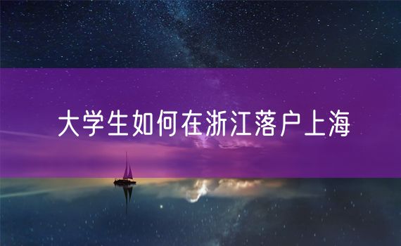 大学生如何在浙江落户上海