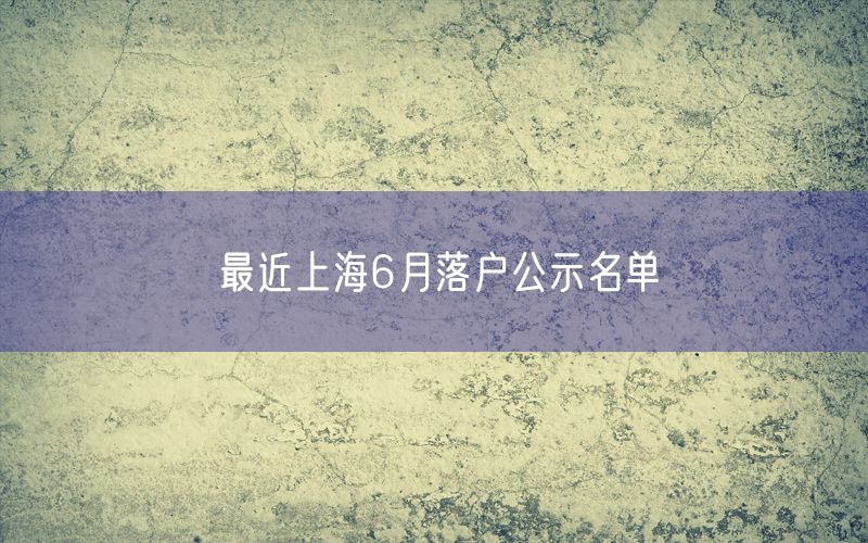 最近上海6月落户公示名单