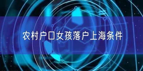 农村户口女孩落户上海条件