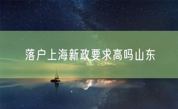 落户上海新政要求高吗山东