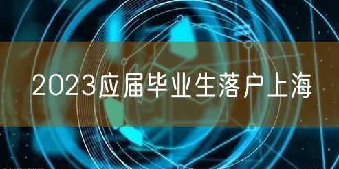 2023应届毕业生落户上海