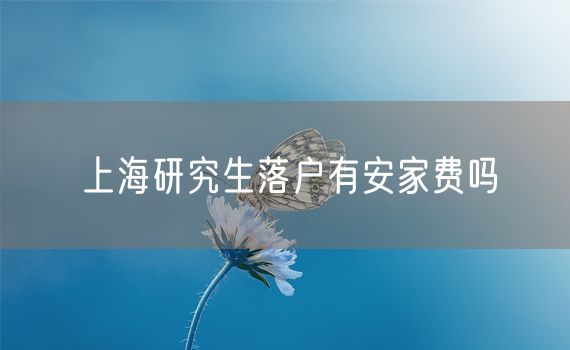 上海研究生落户有安家费吗