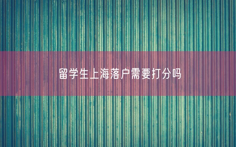 留学生上海落户需要打分吗