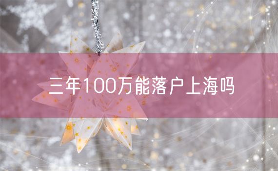 三年100万能落户上海吗