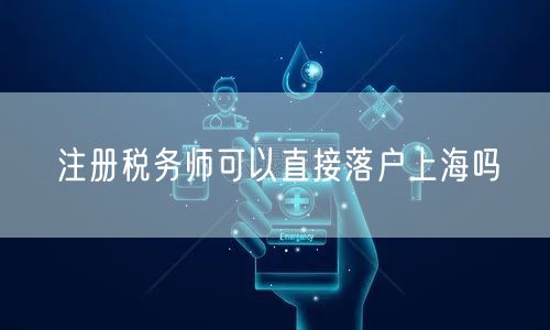 注册税务师可以直接落户上海吗