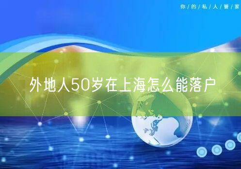 外地人50岁在上海怎么能落户