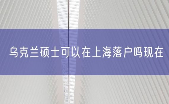 乌克兰硕士可以在上海落户吗现在