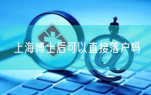 上海博士后可以直接落户吗