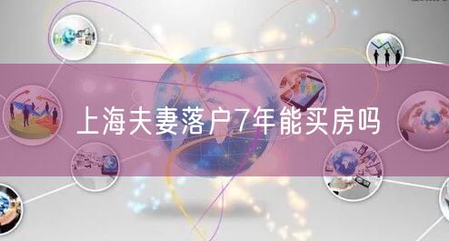 上海夫妻落户7年能买房吗