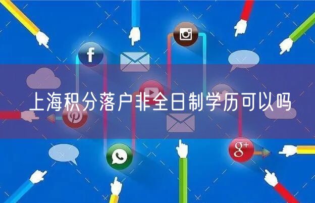 上海积分落户非全日制学历可以吗