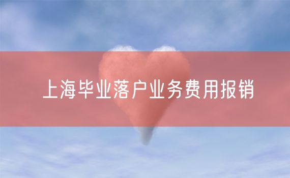 上海毕业落户业务费用报销