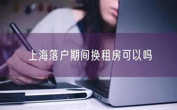 上海落户期间换租房可以吗