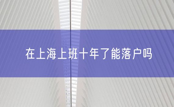 在上海上班十年了能落户吗