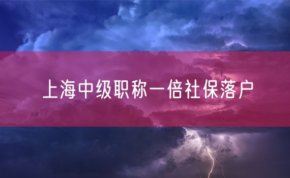 上海中级职称一倍社保落户