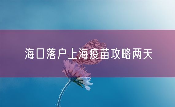 海口落户上海疫苗攻略两天