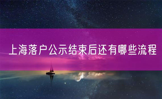 上海落户公示结束后还有哪些流程