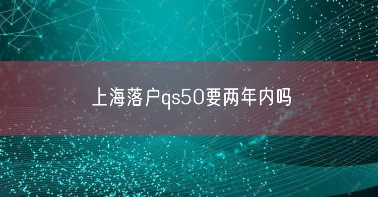 上海落户qs50要两年内吗