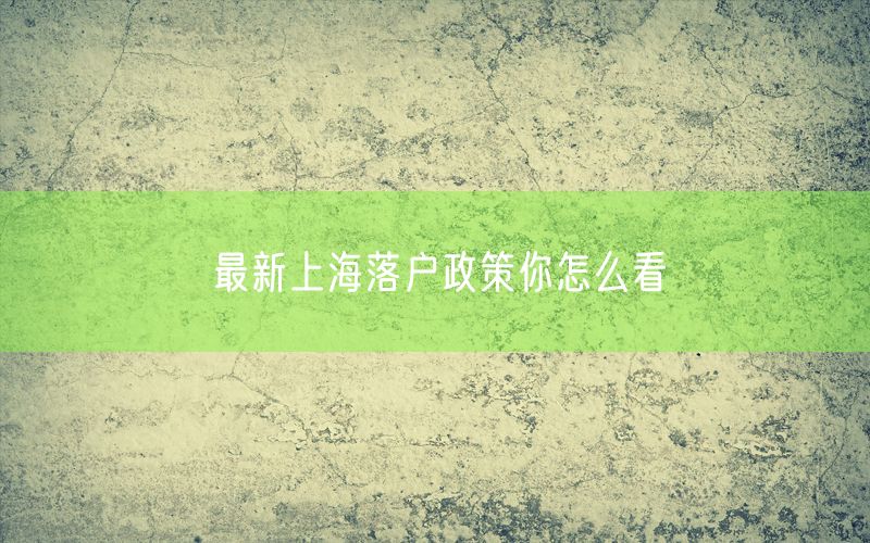 最新上海落户政策你怎么看