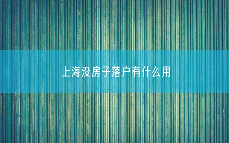 上海没房子落户有什么用