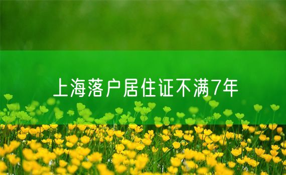 上海落户居住证不满7年