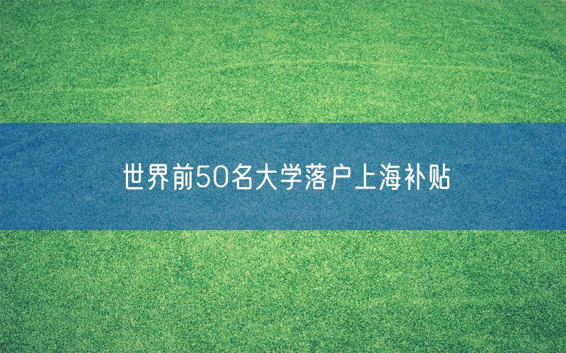 世界前50名大学落户上海补贴