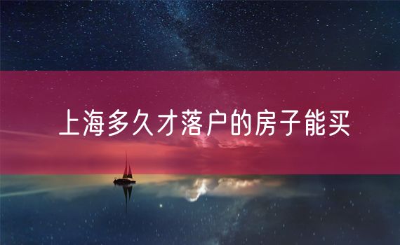 上海多久才落户的房子能买