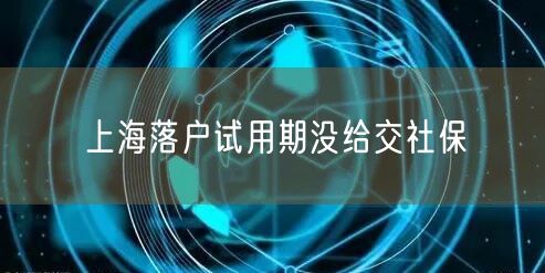 上海落户试用期没给交社保