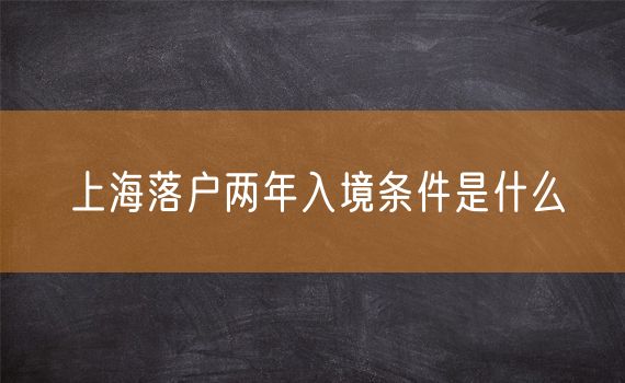 上海落户两年入境条件是什么