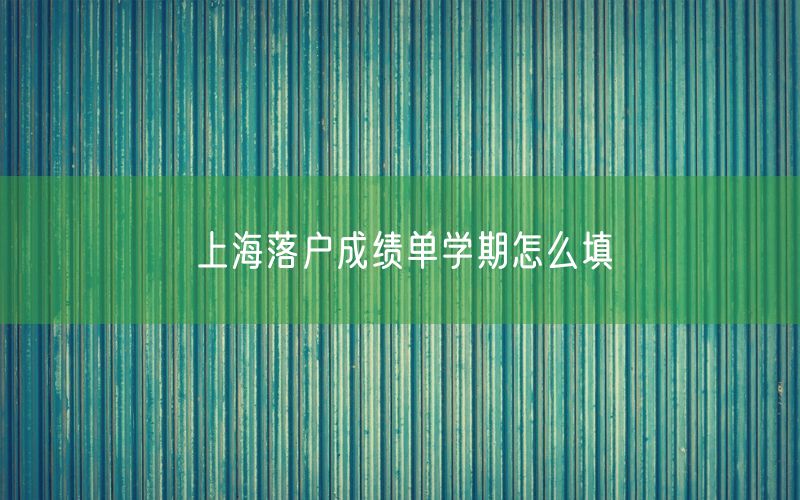 上海落户成绩单学期怎么填