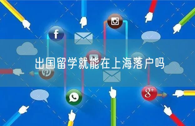 出国留学就能在上海落户吗