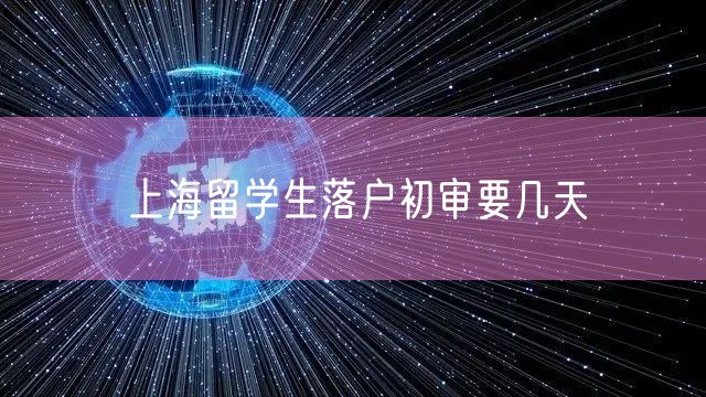 上海留学生落户初审要几天