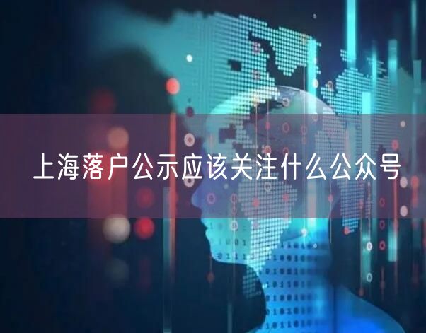 上海落户公示应该关注什么公众号