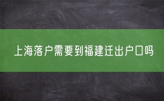 上海落户需要到福建迁出户口吗