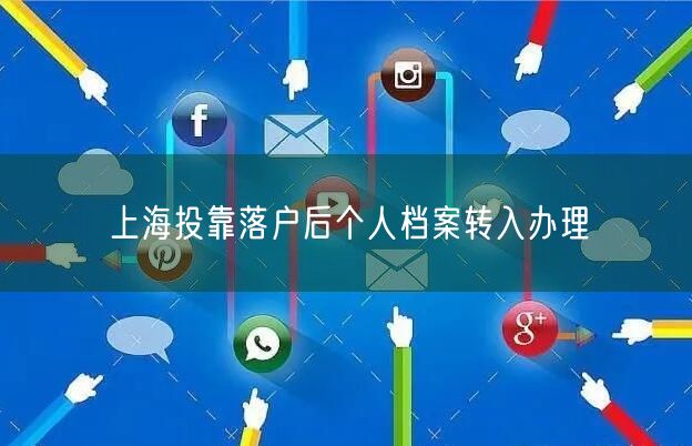 上海投靠落户后个人档案转入办理