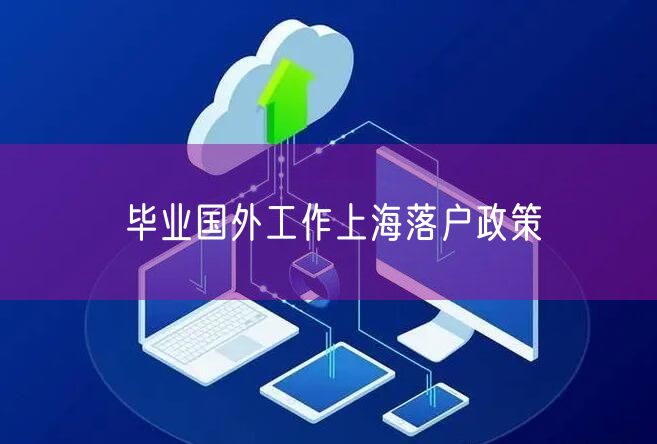 毕业国外工作上海落户政策