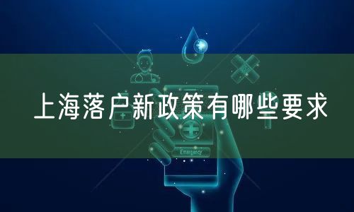 上海落户新政策有哪些要求