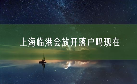 上海临港会放开落户吗现在