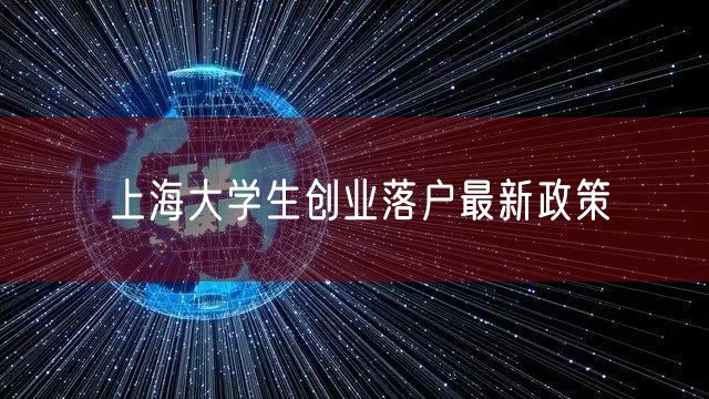 上海大学生创业落户最新政策