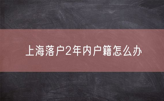 上海落户2年内户籍怎么办