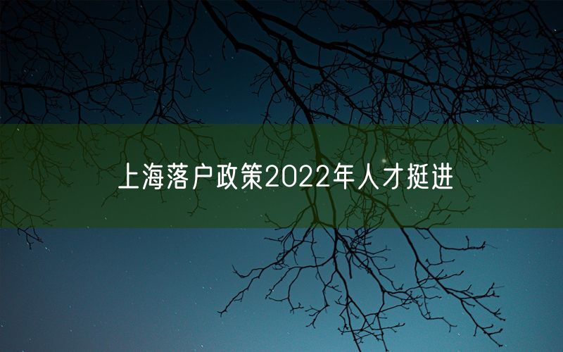 上海落户政策2022年人才挺进