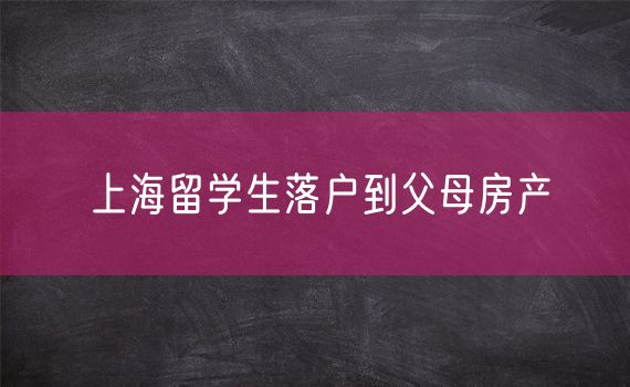 上海留学生落户到父母房产