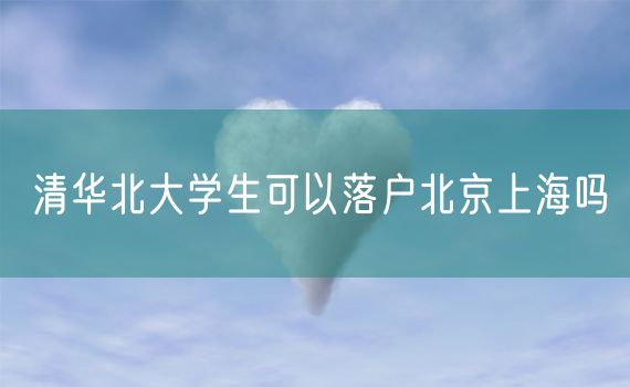 清华北大学生可以落户北京上海吗